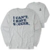 Soccer Tshirt Long Sleeve - I Can't. I Have Soccer. (Back Design)